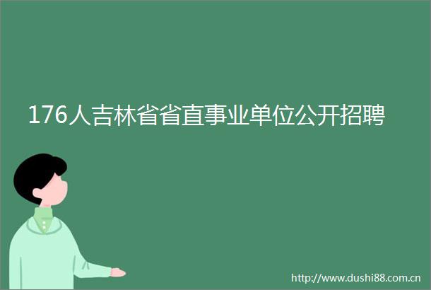 176人吉林省省直事业单位公开招聘