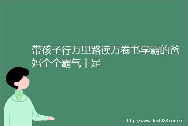 带孩子行万里路读万卷书学霸的爸妈个个霸气十足