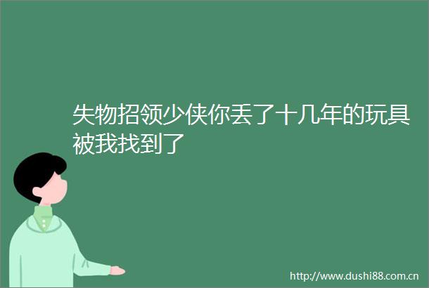 失物招领少侠你丢了十几年的玩具被我找到了