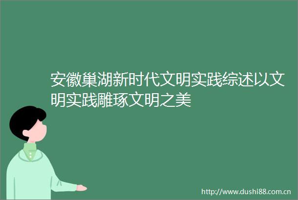 安徽巢湖新时代文明实践综述以文明实践雕琢文明之美