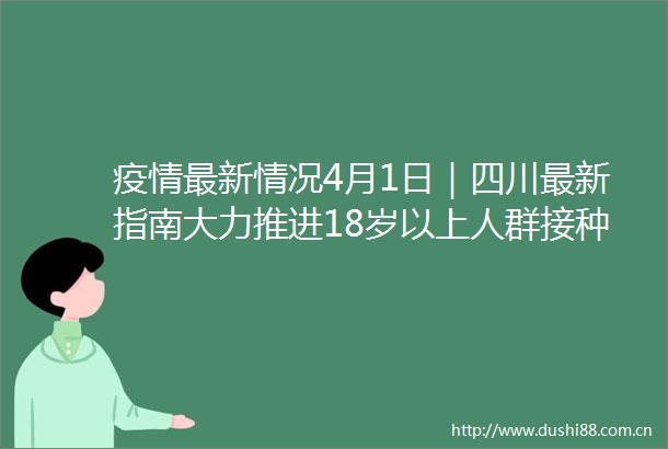 疫情最新情况4月1日｜四川最新指南大力推进18岁以上人群接种