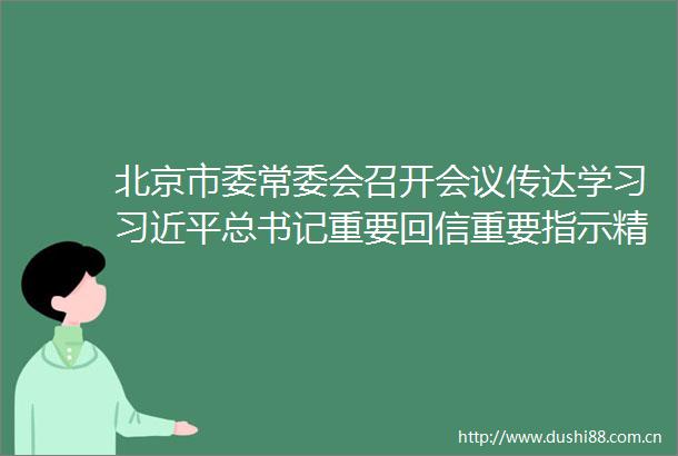 北京市委常委会召开会议传达学习总书记重要回信重要指示精神