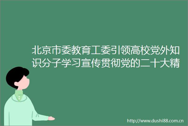 北京市委教育工委引领高校党外知识分子学习宣传贯彻党的二十大精神