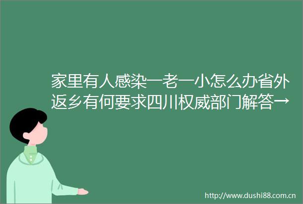 家里有人感染一老一小怎么办省外返乡有何要求四川权威部门解答→