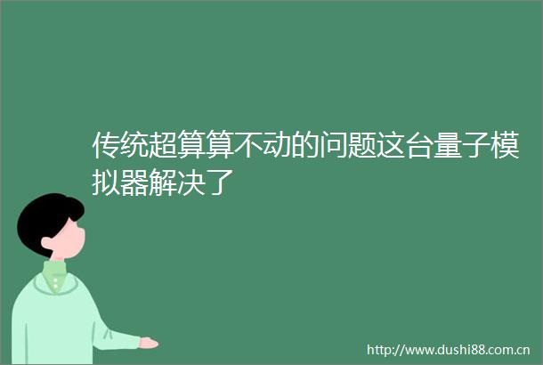 传统超算算不动的问题这台量子模拟器解决了