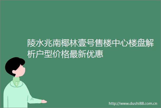 陵水兆南椰林壹号售楼中心楼盘解析户型价格最新优惠