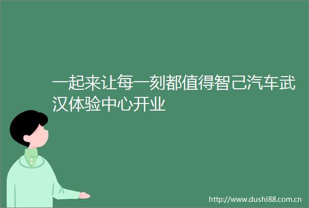 一起来让每一刻都值得智己汽车武汉体验中心开业
