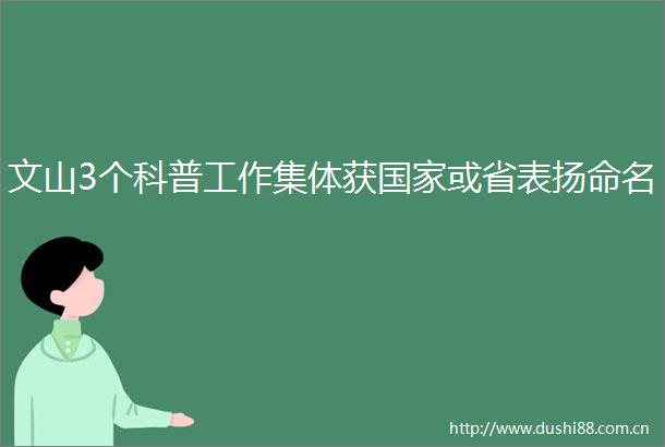文山3个科普工作集体获或省表扬命名