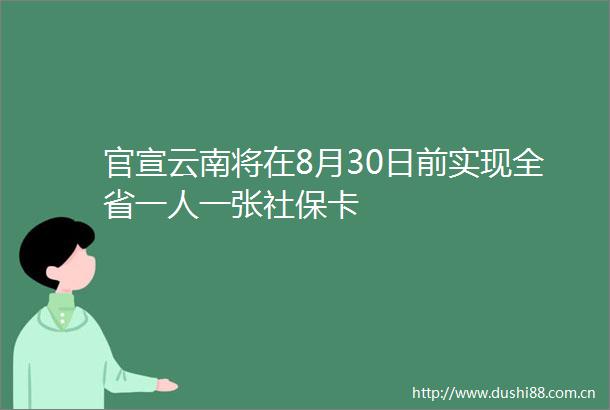 官宣云南将在8月30日前实现全省一人一张社保卡