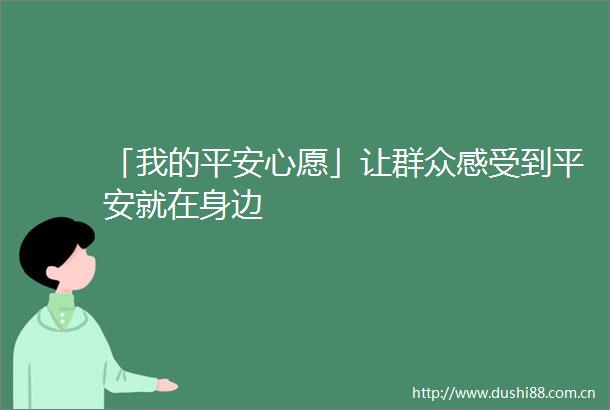 「我的平安心愿」让群众感受到平安就在身边