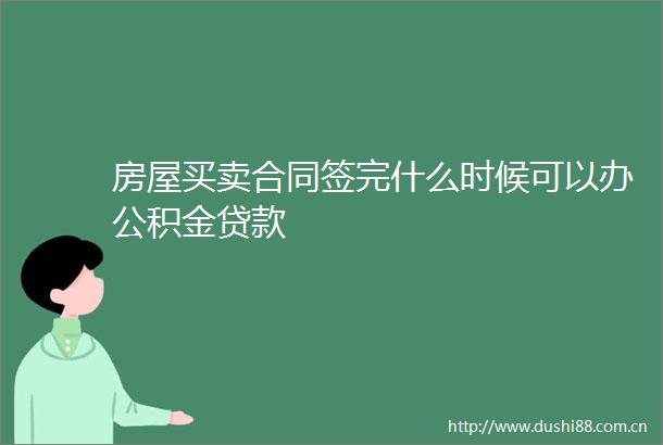 房屋买卖合同签完什么时候可以办公积金