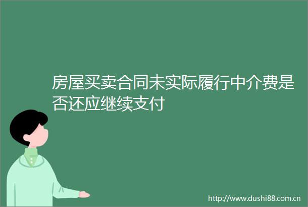 房屋买卖合同未实际履行中介费是否还应继续支付