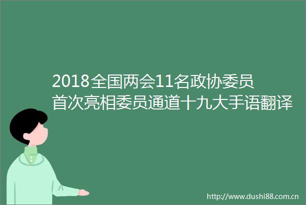 2018全国两会11名政协委员首次亮相委员通道十九大手语翻译现场教手语谢谢你