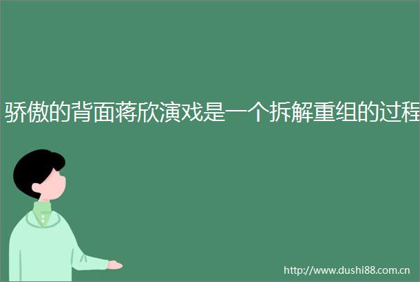 骄傲的背面蒋欣演戏是一个拆解重组的过程