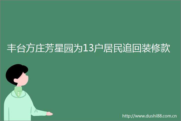 丰台方庄芳星园为13户居民追回装修款