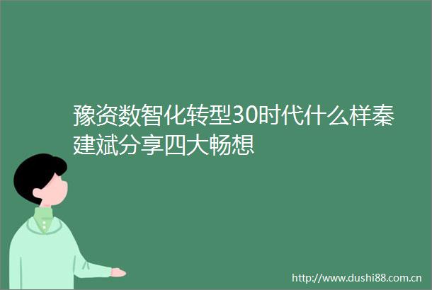 豫资数智化转型30时代什么样秦建斌分享四大畅想