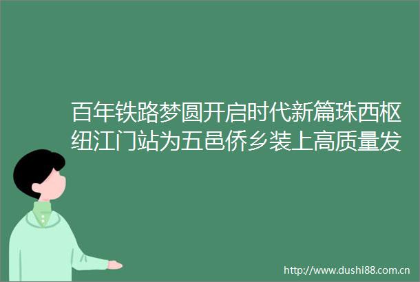 百年铁路梦圆开启时代新篇珠西枢纽江门站为五邑侨乡装上高质量发展引擎