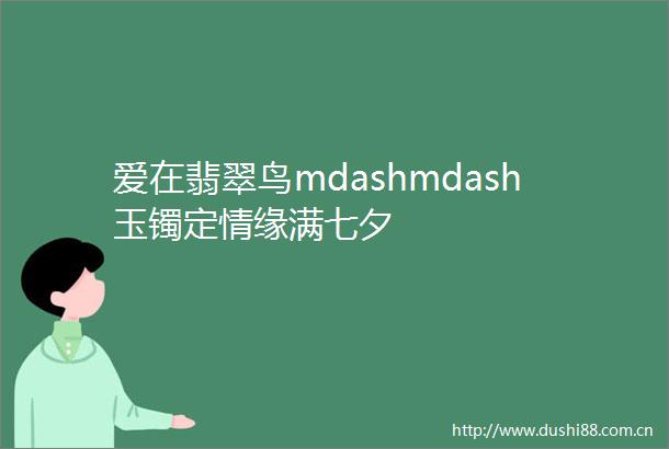 爱在翡翠鸟mdashmdash玉镯定情缘满七夕