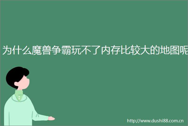 为什么魔兽争霸玩不了内存比较大的地图呢