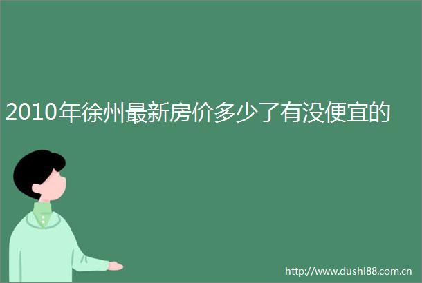 2010年徐州最新房价多少了有没便宜的