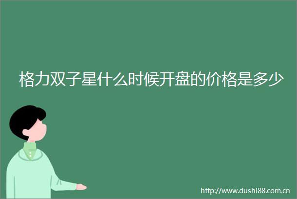 格力双子星什么时候开盘的价格是多少
