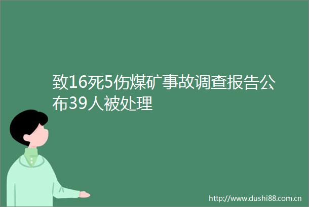 致16死5伤煤矿事故调查报告公布39人被处理