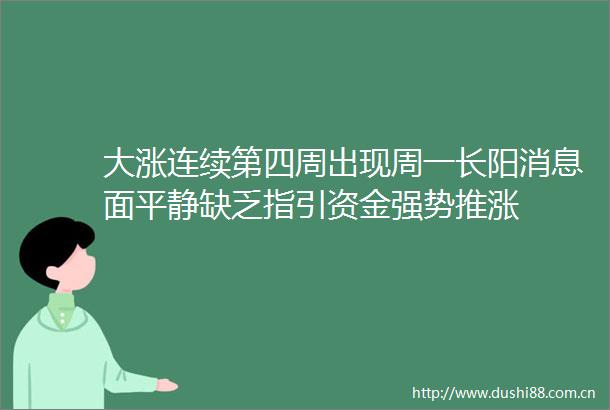 大涨连续第四周出现周一长阳消息面平静缺乏指引资金强势推涨