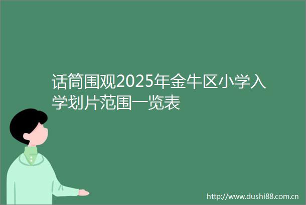 话筒围观2025年金牛区小学入学划片范围一览表