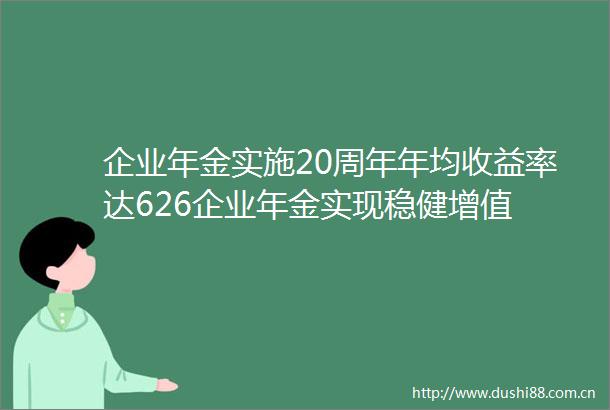 企业年金实施20周年年均收益率达626企业年金实现稳健增值
