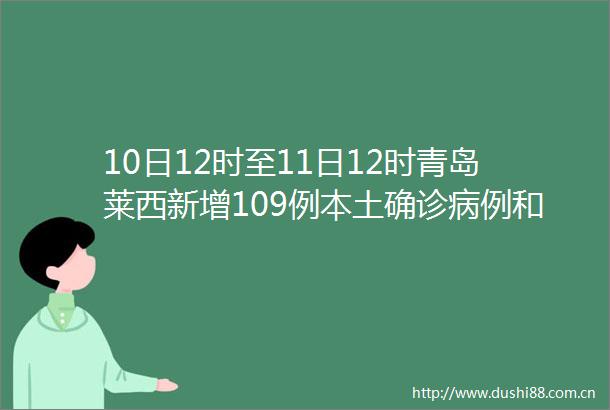 10日12时至11日12时青岛莱西新增109例本土确诊病例和264例本土无症状感染者