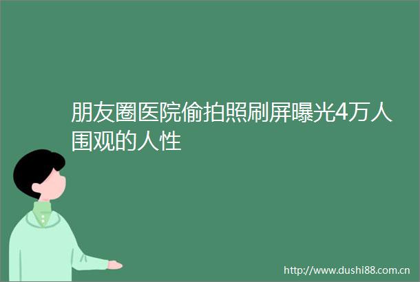 朋友圈医院照刷屏4万人围观的人性