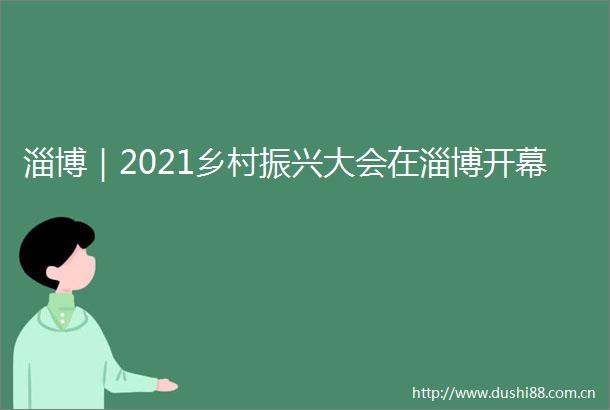 淄博｜2021乡村振兴大会在淄博开幕