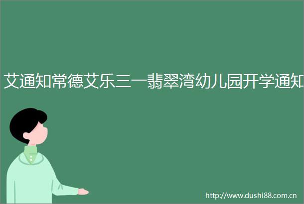 艾通知常德艾乐三一翡翠湾幼儿园开学通知