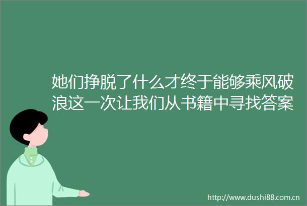 她们挣脱了什么才终于能够乘风破浪这一次让我们从书籍中寻找答案
