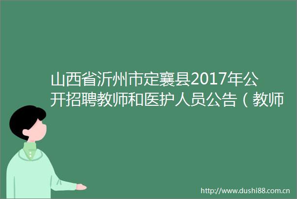 山西省沂州市定襄县2017年公开招聘教师和医护人员公告（教师40名）