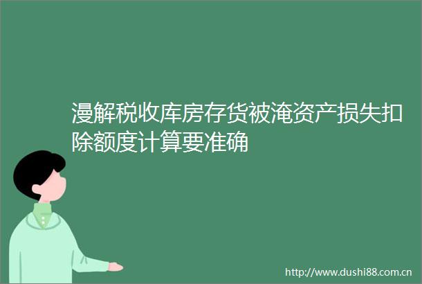 漫解税收库房存货被淹资产损失扣除额度计算要准确