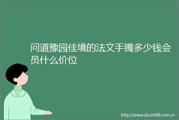 问道豫园佳境的法文手镯多少钱会员什么价位