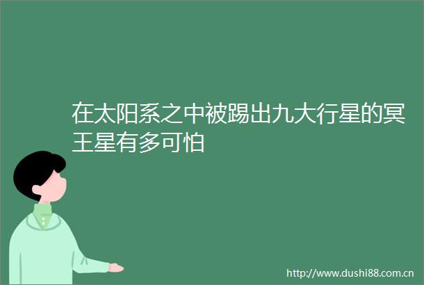 在太阳系之中被踢出九大行星的冥王星有多可怕