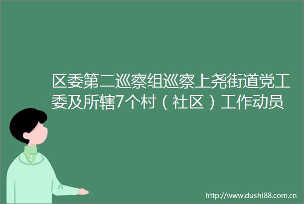 区委第二巡察组巡察上尧街道党工委及所辖7个村（社区）工作动员会召开