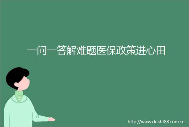 一问一答解难题医保政策进心田