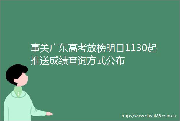 事关广东高考放榜明日1130起推送成绩查询方式公布