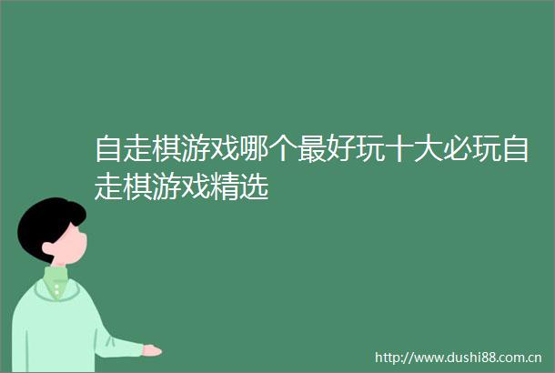 自走棋游戏哪个最好玩十大必玩自走棋游戏精选