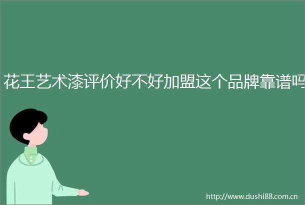 花王艺术漆评价好不好加盟这个品牌靠谱吗