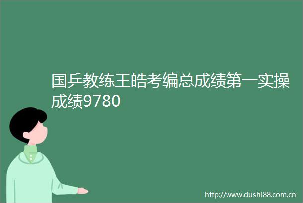 国乒教练王皓考编总成绩第一实操成绩9780