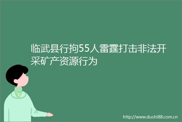 临武县行拘55人雷霆打击开采矿产资源行为