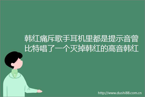 韩红痛斥歌手耳机里都是提示音曾比特唱了一个灭掉韩红的高音韩红超话
