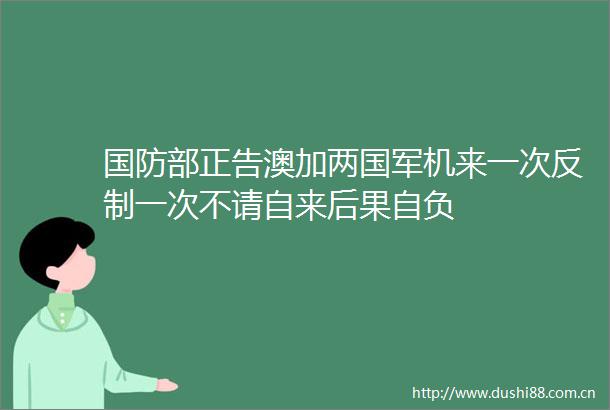国防部正告澳加两国军机来一次反制一次不请自来后果自负