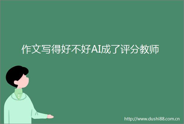 作文写得好不好AI成了评分教师