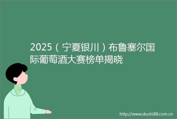 2025（宁夏银川）布鲁塞尔国际葡萄酒大赛榜单揭晓