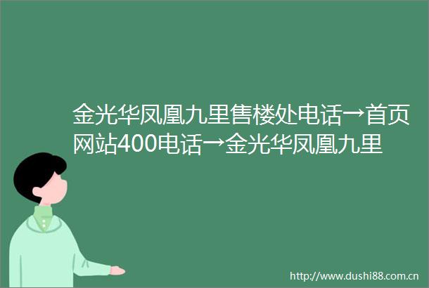 金光华凤凰九里售楼处电话→首页网站400电话→金光华凤凰九里楼盘百科详情